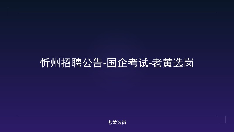 忻州招聘公告-国企考试-老黄选岗 - 老黄选岗