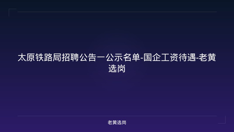 太原铁路局招聘公告一公示名单-国企工资待遇-老黄选岗 - 老黄选岗