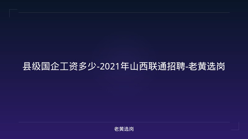县级国企工资多少-2021年山西联通招聘-老黄选岗 - 老黄选岗
