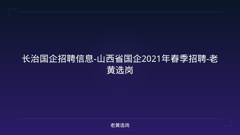 长治国企招聘信息-山西省国企2021年春季招聘-老黄选岗 - 老黄选岗