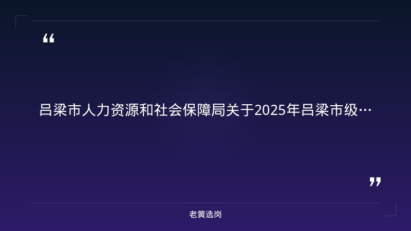 吕梁国企招聘最新信息2025年-国企考试培训机构哪家好-老黄选岗 - 章节