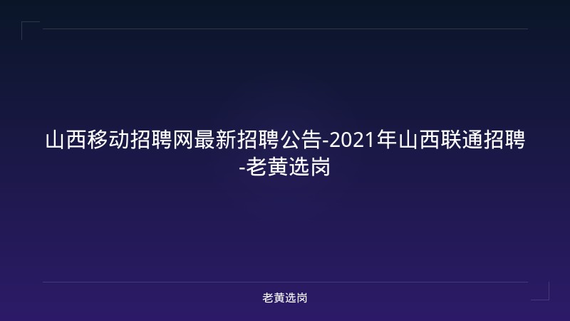 山西移动招聘网最新招聘公告-2021年山西联通招聘-老黄选岗 - 老黄选岗