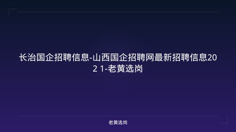 长治国企招聘信息-山西国企招聘网最新招聘信息202 1-老黄选岗 - 老黄选岗