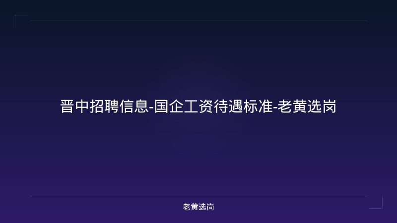 晋中招聘信息-国企工资待遇标准-老黄选岗 - 老黄选岗