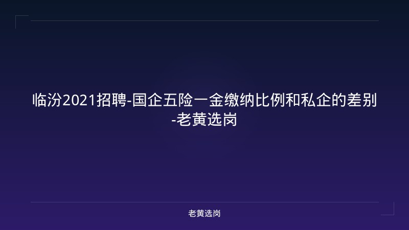 临汾2021招聘-国企五险一金缴纳比例和私企的差别-老黄选岗 - 老黄选岗