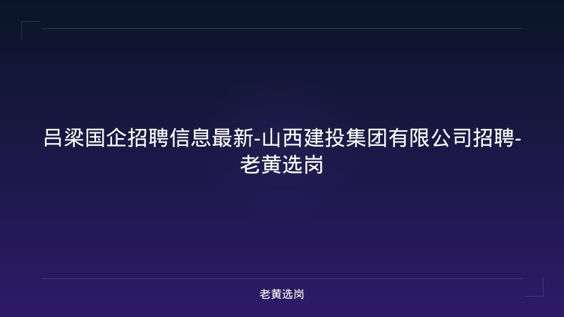 吕梁国企招聘信息最新-山西建投集团有限公司招聘-老黄选岗 - 老黄选岗
