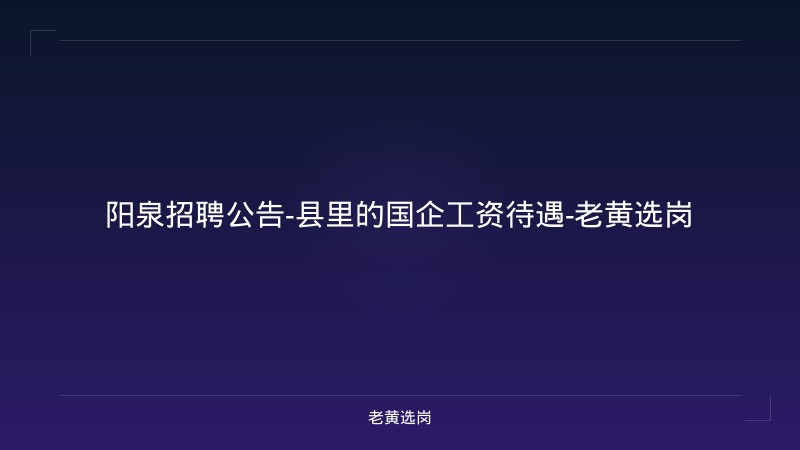 阳泉招聘公告-县里的国企工资待遇-老黄选岗 - 老黄选岗