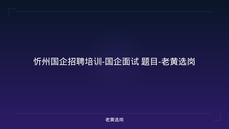 忻州国企招聘培训-国企面试 题目-老黄选岗 - 老黄选岗