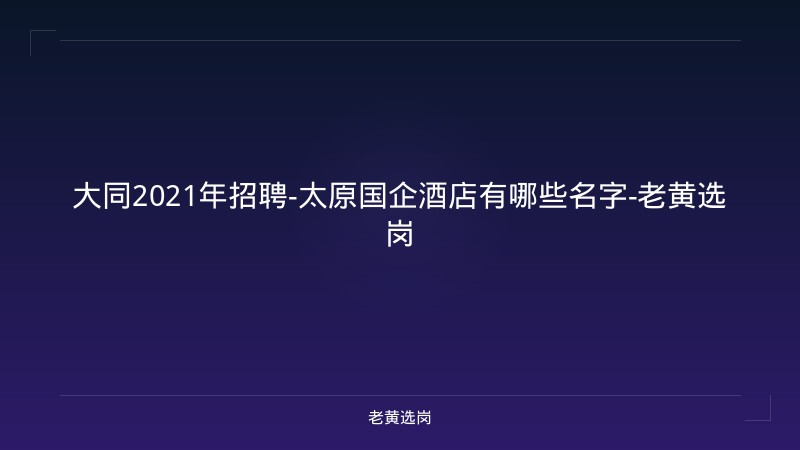 大同2021年招聘-太原国企酒店有哪些名字-老黄选岗 - 老黄选岗