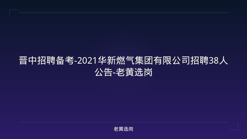 晋中招聘备考-2021华新燃气集团有限公司招聘38人公告-老黄选岗 - 老黄选岗