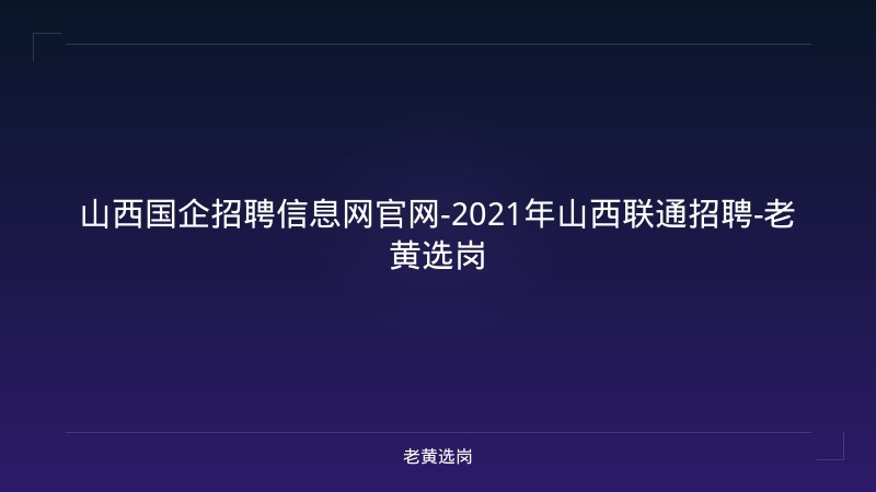 山西国企招聘信息网官网-2021年山西联通招聘-老黄选岗 - 老黄选岗