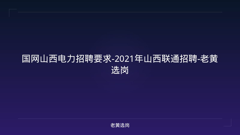 国网山西电力招聘要求-2021年山西联通招聘-老黄选岗 - 老黄选岗
