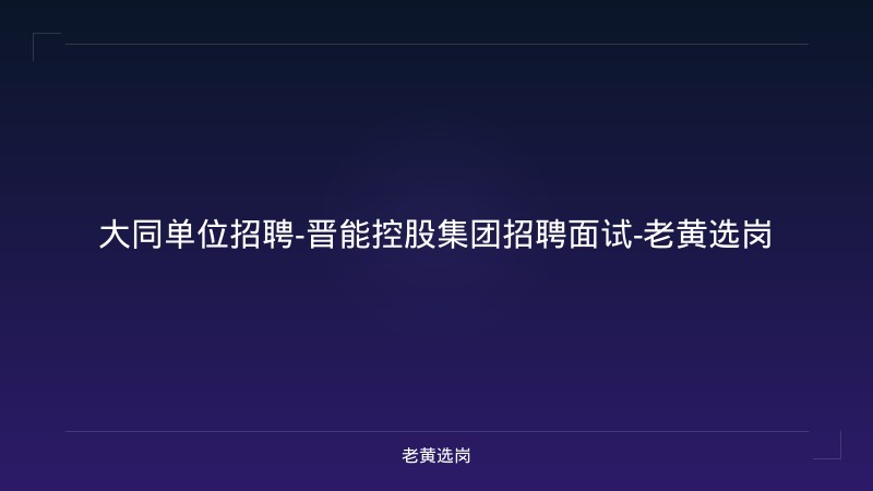 大同单位招聘-晋能控股集团招聘面试-老黄选岗 - 老黄选岗