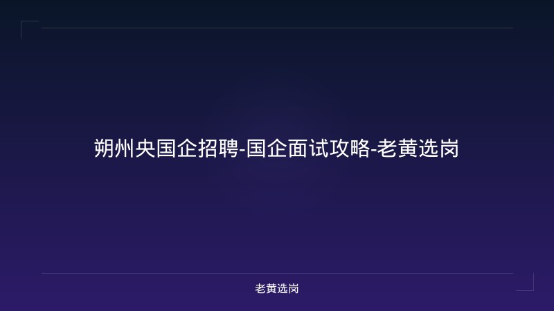 朔州央国企招聘-国企面试攻略-老黄选岗 - 老黄选岗