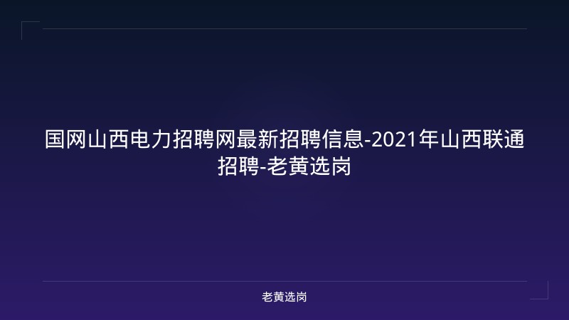 国网山西电力招聘网最新招聘信息-2021年山西联通招聘-老黄选岗 - 老黄选岗