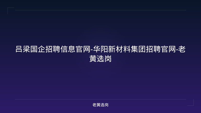 吕梁国企招聘信息官网-华阳新材料集团招聘官网-老黄选岗 - 老黄选岗