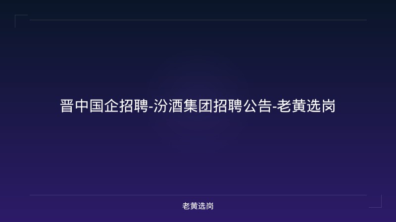 晋中国企招聘-汾酒集团招聘公告-老黄选岗 - 老黄选岗