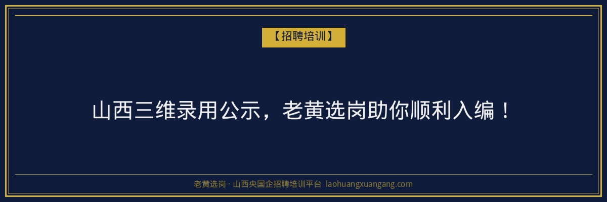 山西三维录用公示,老黄选岗助你顺利入编! - 老黄选岗