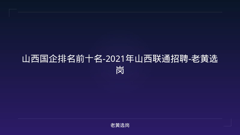 山西国企排名前十名-2021年山西联通招聘-老黄选岗 - 老黄选岗