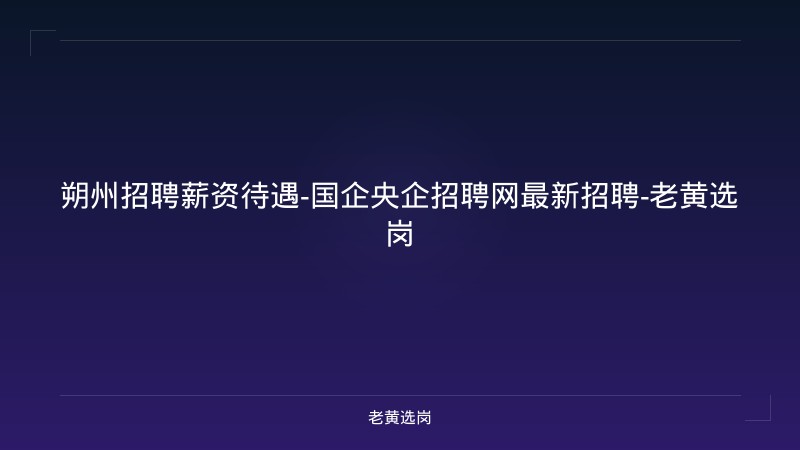 朔州招聘薪资待遇-国企央企招聘网最新招聘-老黄选岗 - 老黄选岗
