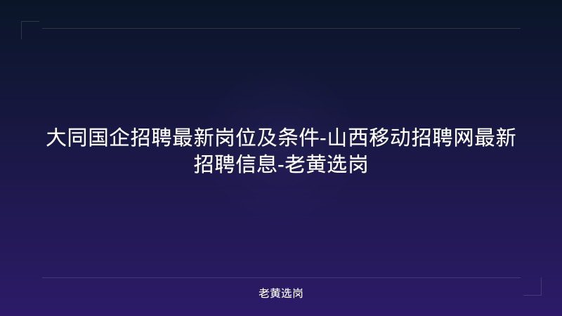 大同国企招聘最新岗位及条件-山西移动招聘网最新招聘信息-老黄选岗 - 老黄选岗