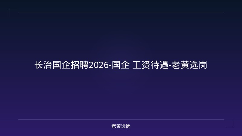 长治国企招聘2026-国企 工资待遇-老黄选岗 - 老黄选岗