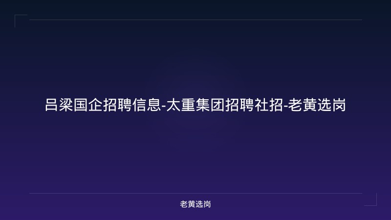 吕梁国企招聘信息-太重集团招聘社招-老黄选岗 - 老黄选岗