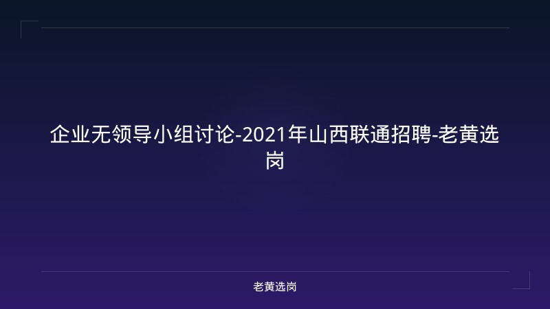 企业无领导小组讨论-2021年山西联通招聘-老黄选岗 - 老黄选岗