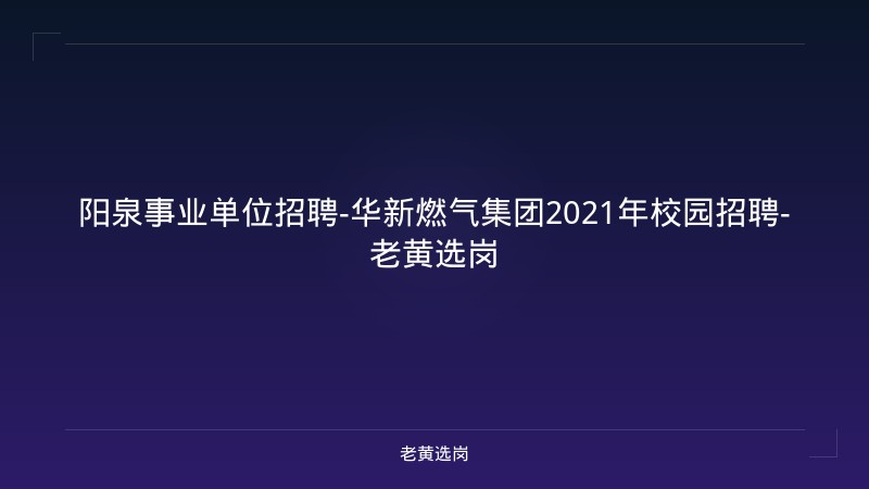 阳泉事业单位招聘-华新燃气集团2021年校园招聘-老黄选岗 - 老黄选岗