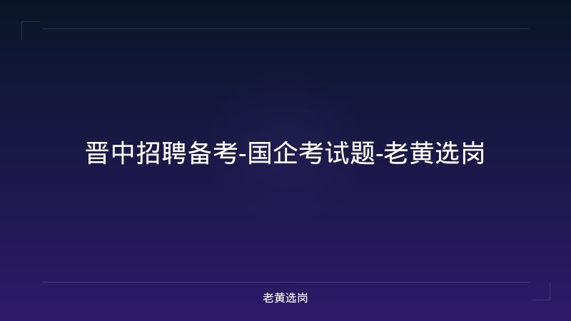 晋中招聘备考-国企考试题-老黄选岗 - 老黄选岗
