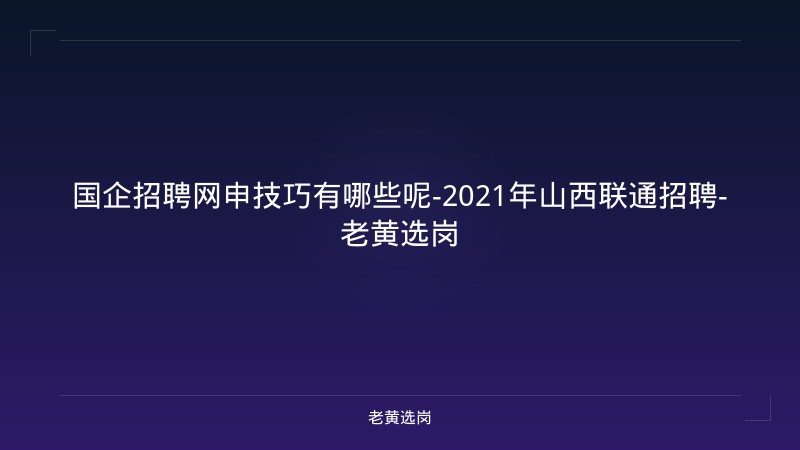 国企招聘网申技巧有哪些呢-2021年山西联通招聘-老黄选岗 - 老黄选岗