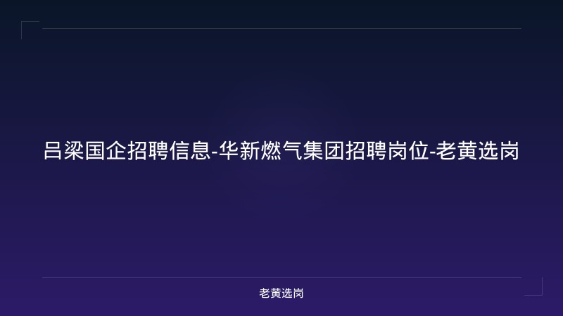 吕梁国企招聘信息-华新燃气集团招聘岗位-老黄选岗 - 老黄选岗