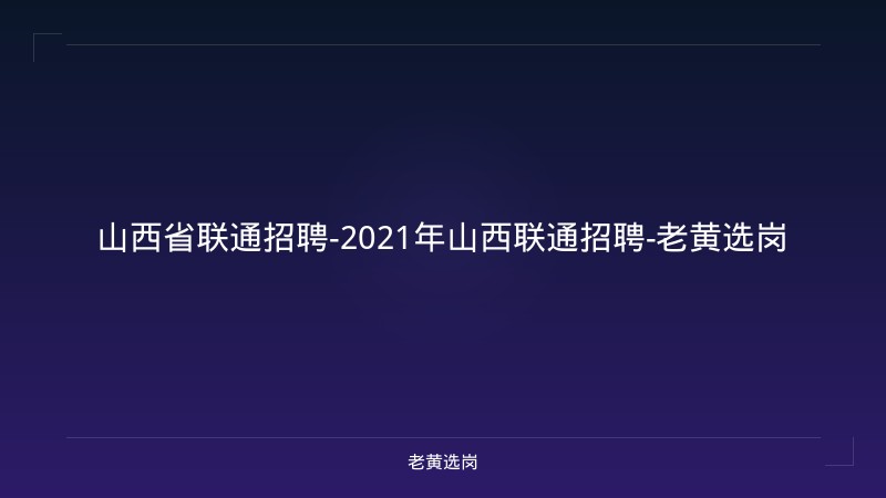 山西省联通招聘-2021年山西联通招聘-老黄选岗 - 老黄选岗