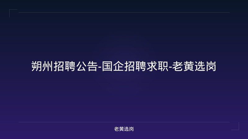 朔州招聘公告-国企招聘求职-老黄选岗 - 老黄选岗