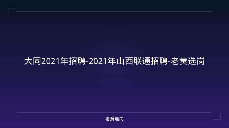 大同2021年招聘-2021年山西联通招聘-老黄选岗 - 老黄选岗