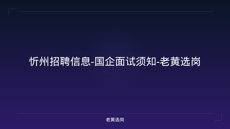 忻州招聘信息-国企面试须知-老黄选岗 - 老黄选岗