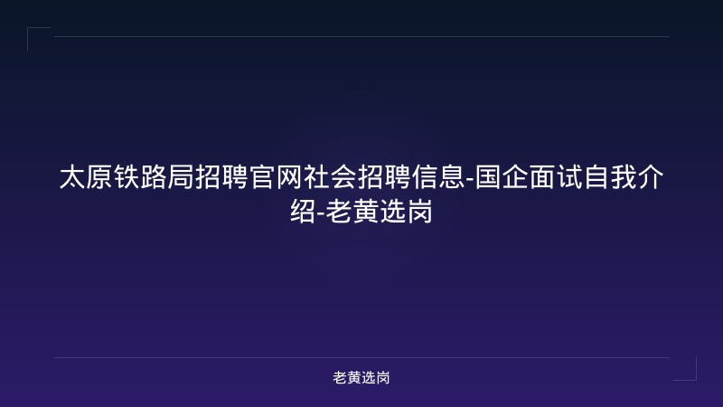太原铁路局招聘官网社会招聘信息-国企面试自我介绍-老黄选岗 - 老黄选岗
