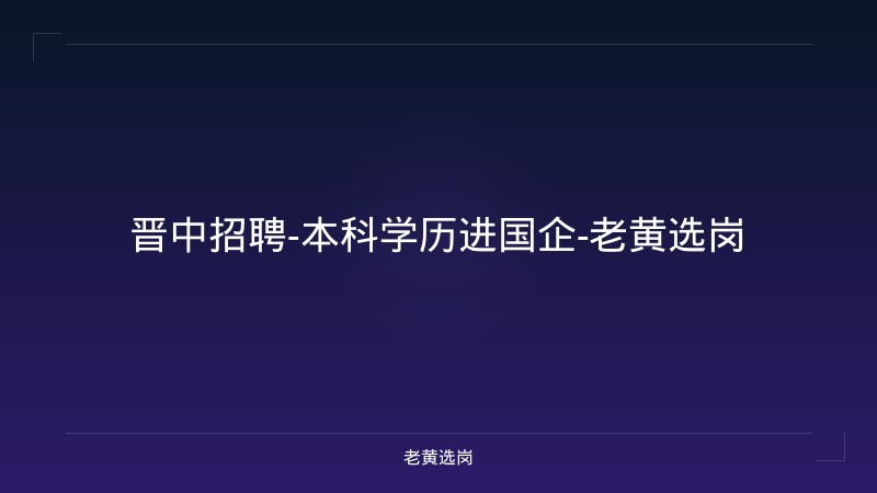 晋中招聘-本科学历进国企-老黄选岗 - 老黄选岗