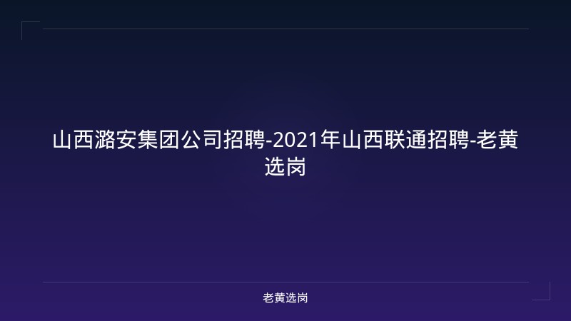 山西潞安集团公司招聘-2021年山西联通招聘-老黄选岗 - 老黄选岗