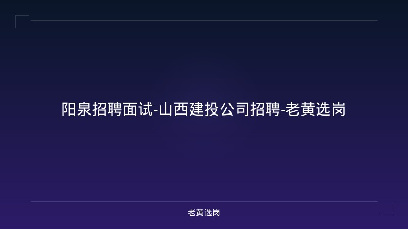 阳泉招聘面试-山西建投公司招聘-老黄选岗 - 老黄选岗