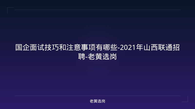 国企面试技巧和注意事项有哪些-2021年山西联通招聘-老黄选岗 - 老黄选岗