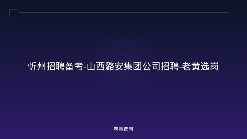 忻州招聘备考-山西潞安集团公司招聘-老黄选岗 - 老黄选岗
