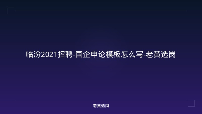 临汾2021招聘-国企申论模板怎么写-老黄选岗 - 老黄选岗