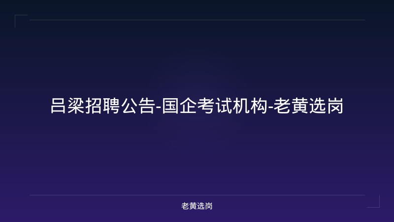 吕梁招聘公告-国企考试机构-老黄选岗 - 老黄选岗