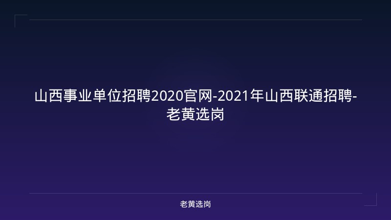 山西事业单位招聘2020官网-2021年山西联通招聘-老黄选岗 - 老黄选岗