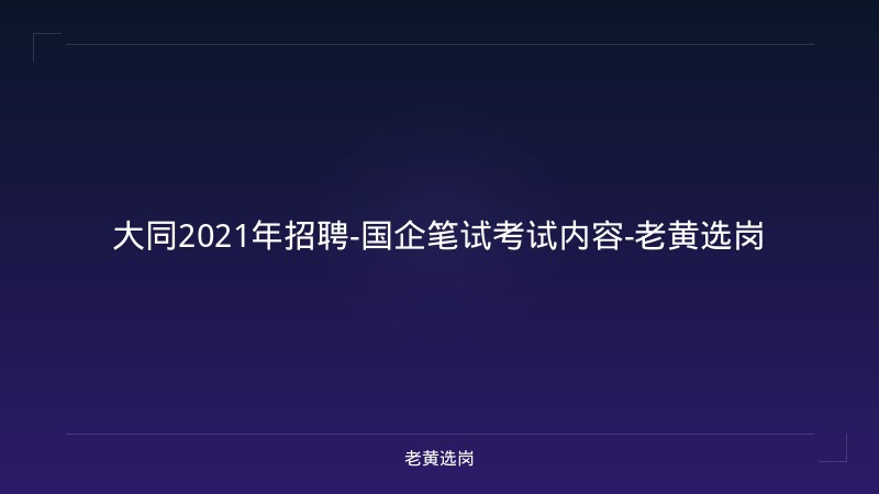 大同2021年招聘-国企笔试考试内容-老黄选岗 - 老黄选岗