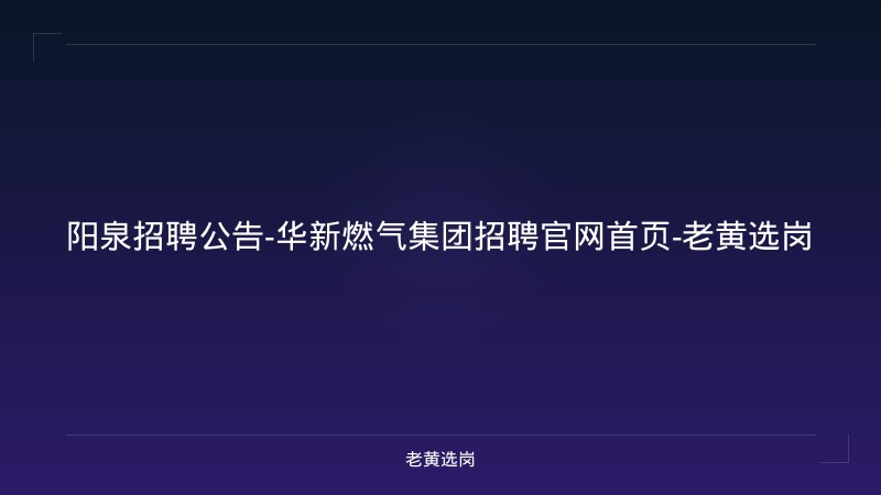 阳泉招聘公告-华新燃气集团招聘官网首页-老黄选岗 - 老黄选岗