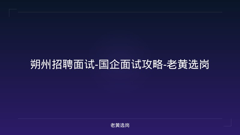 朔州招聘面试-国企面试攻略-老黄选岗 - 老黄选岗