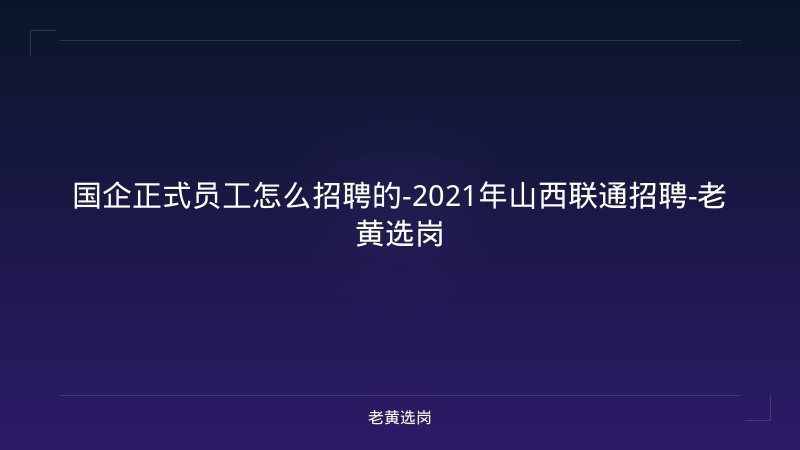 国企正式员工怎么招聘的-2021年山西联通招聘-老黄选岗 - 老黄选岗