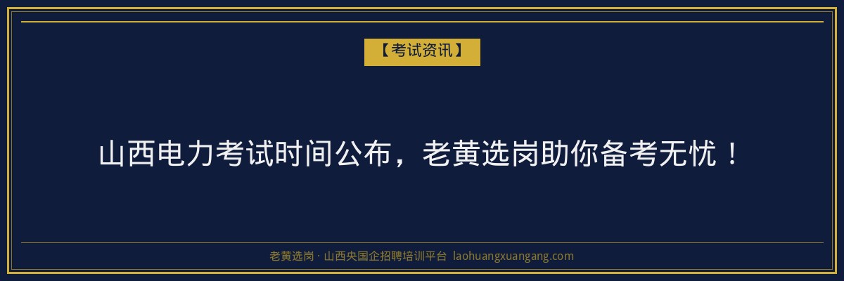 山西电力考试时间公布,老黄选岗助你备考无忧! - 老黄选岗